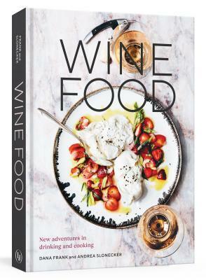 Wine Food: New Adventures in Drinking and Cooking a Recipe Book by Andrea Slonecker, Dana Frank