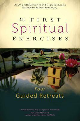 The First Spiritual Exercises: Four Guided Retreats by Michael Hansen