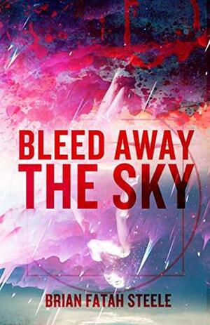 Bleed Away The Sky by Brian Fatah Steele