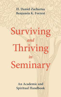 Surviving and Thriving in Seminary: An Academic and Spiritual Handbook by H. Daniel Zacharias, Benjamin K. Forrest