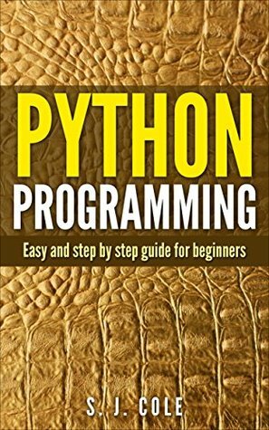 Python programming: Easy and Step by step Guide for Beginners: Learn Python by S.J. Cole, G. Python