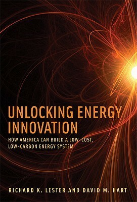 Unlocking Energy Innovation: How America Can Build a Low-Cost, Low-Carbon Energy System by Richard K. Lester, David M. Hart