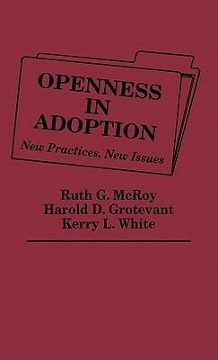 Openness in Adoption: New Practices, New Issues by Ruth McRoy, Harold D. Grotevant, Kerry L. White