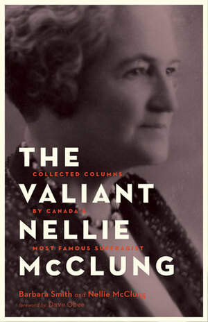 The Valiant Nellie McClung: Selected Writings by Canada's Most Famous Suffragist by Dave Obee, Nellie L. McClung, Barbara Smith