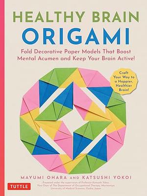 Healthy Brain Origami: Fold Decorative Paper Models to Boost Mental Acumen and Keep Your Brain Active! (Craft a Happy, Healthy Brain!) by Mayumi Ohara, Katsushi Yokoi