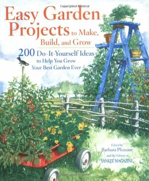 Easy Garden Projects to Make, Build, and Grow: 100 Do-It-Yourself Ideas to Help You Grow Your Best Garden Ever by Barbara Pleasant