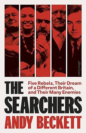 THE SEARCHERS: Five Rebels, Their Dream of a Different Britain, and Their Many Enemies by Andy Beckett