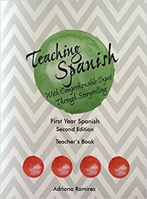 Teaching Spanish with Comprehensible Input Through Storytelling. Teacher's Book by Adriana Ramirez