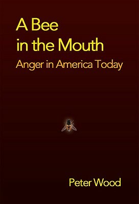 A Bee in the Mouth: Anger in America Now by Peter Wood