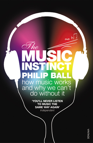 The Music Instinct: How Music Works and Why We Can't Do Without It by Philip Ball