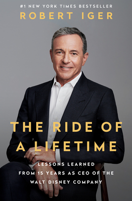 The Ride of a Lifetime: Lessons Learned from 15 Years as CEO of the Walt Disney Company by Robert Iger