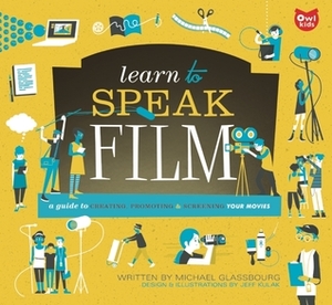 Learn to Speak Film: A Guide to Creating, Promoting, and Screening Your Movies by Michael Glassbourg, Jeff Kulak