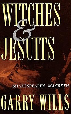 Witches and Jesuits: Shakespeare's Macbeth by Garry Wills