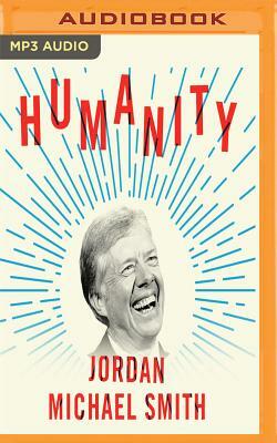 Humanity: How Jimmy Carter Lost an Election and Transformed the Post-Presidency by Jordan Michael Smith