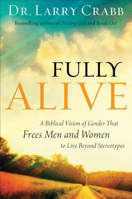 Fully Alive: A Biblical Vision of Gender That Frees Men and Women to Live Beyond Stereotypes by Larry Crabb
