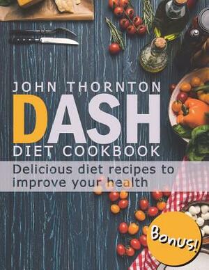 DASH Diet Cookbook: Delicious Diet Recipes to Improve Your Health by John Thornton