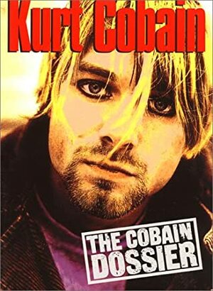 Kurt Cobain: The Cobain Dossier by Paul A. Woods, Martin Clarke