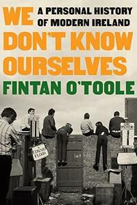 We Don't Know Ourselves: A Personal History of Modern Ireland by Fintan O'Toole