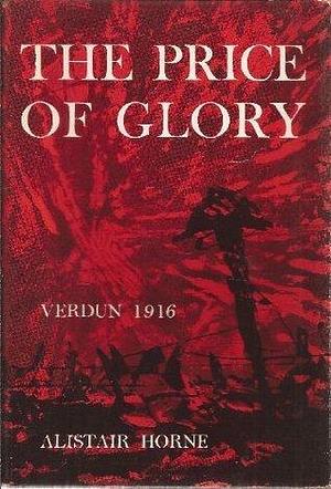 The Price of Glory: Verdun, 1916 by Alistair Horne, Alistair Horne