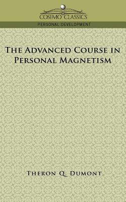 The Advanced Course in Personal Magnetism by Theron Q. Dumont