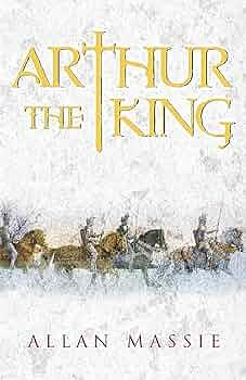 Arthur the King: A Romance by Allan Massie