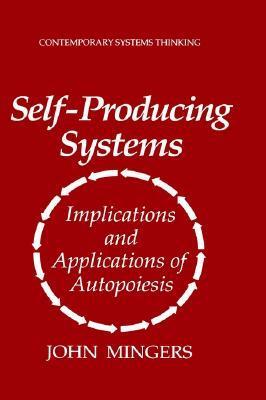 Self-Producing Systems: Implications and Applications of Autopoiesis by John Mingers