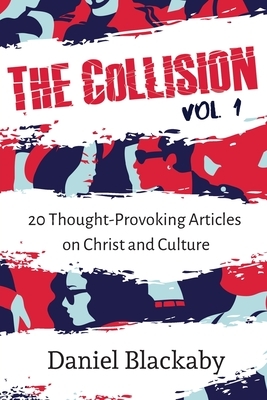 The Collision Vol. 1: 20 Thought-Provoking Articles on Christ and Culture by Daniel Blackaby