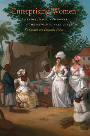 Enterprising Women: Gender, Race, and Power in the Revolutionary Atlantic by Kit Candlin, Cassandra Pybus