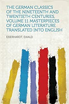 The German Classics of the Nineteenth and Twentieth Centuries, Volume 11 Masterpieces of German Literature Translated Into English by Ewald Eiserhardt, Kuno Francke