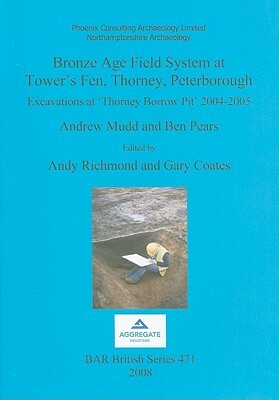 Bronze Age Field System at Tower's Fen, Thorney, Peterborough: Excavations at 'thorney Borrow Pit' 2004-2005 by Ben Pears, Andrew Mudd