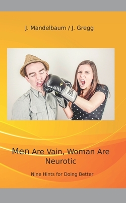 Men Are Vain - Women Are Neurotic: Nine Hints for Doing It better. by Judy Mandelbaum, John Gregg