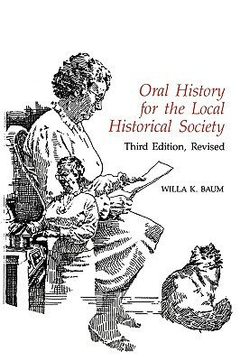 Oral History for the Local Historical Society, Third Edition (Rev) by Willa K. Baum