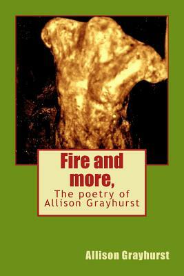 Fire and more,: The poetry of Allison Grayhurst by Allison Grayhurst