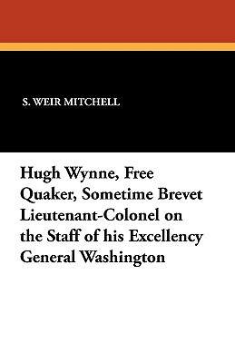 Hugh Wynne, Free Quaker, Sometime Brevet Lieutenant-Colonel on the Staff of His Excellency General Washington by Silas Weir Mitchell