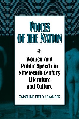 Voices of the Nation: Women and Public Speech in Nineteenth-Century American Literature and Culture by Caroline Field Levander