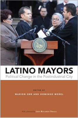 Latino Mayors: Political Change in the Postindustrial City by Domingo Morel, Marion Orr