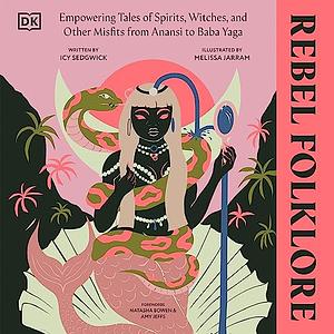 Rebel Folklore: Empowering Tales of Spirits, Witches, and Other Misfits from Anansi to Baba Yaga by Icy Sedgwick