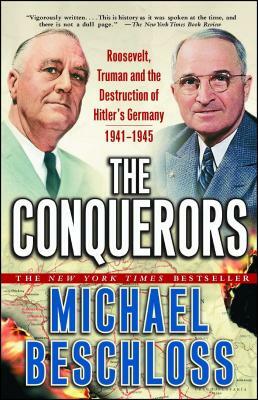 The Conquerors: Roosevelt, Truman and the Destruction of Hitler's Germany, 1941-1945 by Michael R. Beschloss