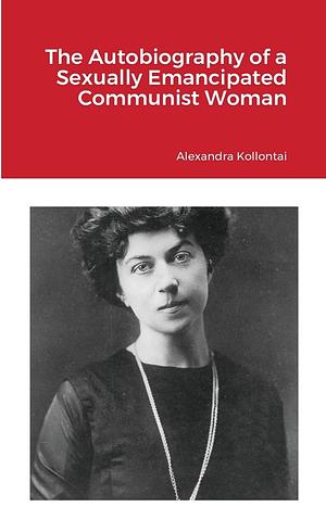 The Autobiography of a Sexually Emancipated Communist Woman by Alexandra Kollontai
