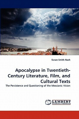 Apocalypse in Twentieth-Century Literature, Film, and Cultural Texts by Susan Smith Nash