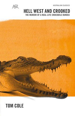 Hell West and Crooked: A Living Legend, a Real-life Crocodile Dundee by Tom Cole