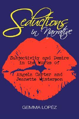Seductions in Narrative: Subjectivity and Desire in the Works of Angela Carter and Jeanette Winterson by Gemma Lopez, Gemma Gorga