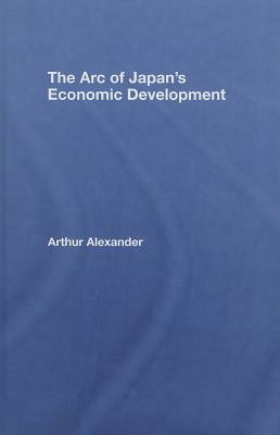 The Arc of Japan's Economic Development by Arthur Alexander