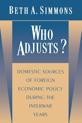 Who Adjusts?: Domestic Sources of Foreign Economic Policy During the Interwar Years by Beth A. Simmons