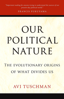 Our Political Nature: The Evolutionary Origins of What Divides Us by Avi Tuschman