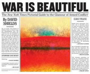War Is Beautiful: The New York Times Pictorial Guide to the Glamour of Armed Conflict* by David Shields, Dave Hickey