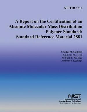 A Report on the Certification of an Absolute Molecular Mass Distribution Polymer Standard: Standard Reference Material 2881 by Kathleen M. Flynn, William E. Wallace, Anthony J. Kearsley
