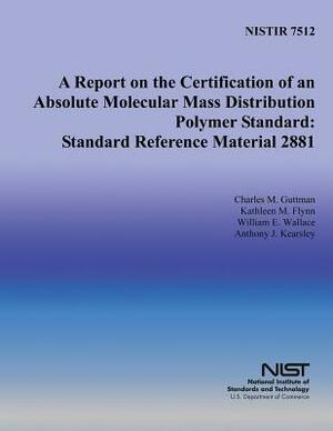 A Report on the Certification of an Absolute Molecular Mass Distribution Polymer Standard: Standard Reference Material 2881 by Kathleen M. Flynn, Anthony J. Kearsley, William E. Wallace