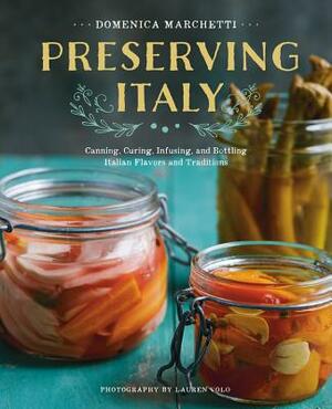 Preserving Italy: Canning, Curing, Infusing, and Bottling Italian Flavors and Traditions by Domenica Marchetti