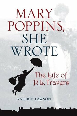 Mary Poppins, She Wrote: The Life of P. L. Travers by Valerie Lawson